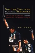 Not the Triumph but the Struggle: The 1968 Olympics and the Making of the Black Athlete
