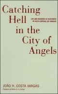 Catching Hell In The City Of Angels: Life And Meanings Of Blackness In South Central Los Angeles