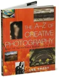 A-Z of Creative Photography: Over 70 Techniques Explained in Full