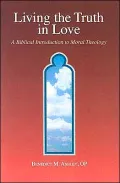 Living the Truth in Love: A Biblical Introduction to Moral Theology