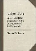 Juniper Fuse: Upper Paleolithic Imagination & the Construction of the Underworld