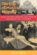 The City of Musical Memory: Salsa, Record Grooves and Popular Culture in Cali, Colombia