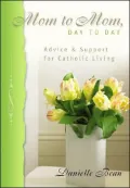 Mom to Mom, Day to Day: Advice and Support for Catholic Living
