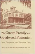 The Croom Family and Goodwood Plantation : Land, Litigation, and Southern Lives