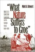 What Nature Suffers to Groe: Life, Labor, and Landscape on the Georgia Coast, 1680-1920, Vol. 19