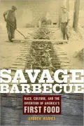 Savage Barbecue: Race, Culture, and the Invention of America's First Food