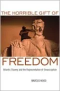The Horrible Gift of Freedom: Atlantic Slavery and the Representation of Emancipation