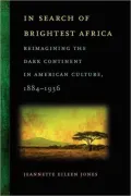 In Search of Brightest Africa: Reimagining the Dark Continent in American Culture, 1884-1936