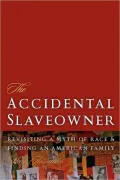 The Accidental Slaveowner: Revisiting a Myth of Race and Finding an American Family