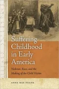 Suffering Childhood in Early America: Violence, Race, and the Making of the Child Victim