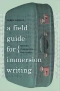 A Field Guide for Immersion Writing: Memoir, Journalism, and Travel