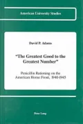 The Greatest Good to the Greatest Number: Penicillin Rationing on the American Home Front, 1940-1945