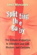 Splitting the Baby The Culture of Abortion in Literature and Law, Rhetoric and Cartoons