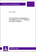 The Question of Madness in the Works of E.T.A. Hoffmann and Mary Shelley: With Particular Reference to Frankenstein and Der Sandmann (European University Studies Series XVIII, Vol. 107)