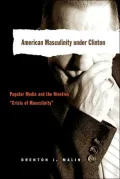 American Masculinity under Clinton: Popular Media and the Nineties "Crisis of Masculinity", Vol. 7
