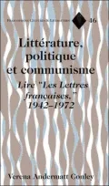 Litterature, Politique Et Communisme: Lire "Les Lettres Francaises," 1942-1972