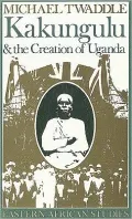 Kakungulu and the Creation of Uganda, 1868-1928