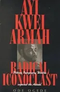 Ayi Kwei Armah, Radical Iconoclast: Pitting Imaginary Worlds Against the Actual