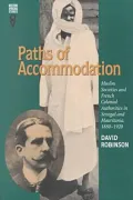 Paths of Accommodation: Muslim Societies and French Colonial Authorities in Senegal and Mauritania, 1880-1920