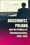 Auschwitz, Poland, and the Politics of Commemoration, 1945-1979 (Polish and Polish-American Studies Series)