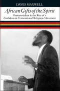 African Gifts Of The Spirit: Pentecostalism & The Rise Of Zimbabwean Transnational Religious Movement