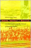 Rural Revolt in Mexico : U. S. Intervention and the Domain of Subaltern Politics