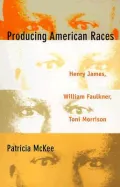 Producing American Races: Henry James, William Faulkner, Toni Morrison