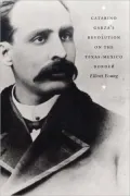Catarino Garza's Revolution on the Texas-Mexico Border(American Encounters/Global Interactions)