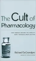 The Cult of Pharmacology: How America Became the World’s Most Troubled Drug Culture