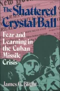 The Shattered Crystal Ball : Fear and Learning in the Cuban Missile Crisis