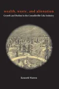 Wealth, Waste, and Alienation: Growth and Decline in the Connellsville Coke Industry