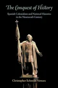 Conquest of History Spanish Colonialism And National Histories in the Nineteenth Century