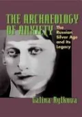 The Archaeology of Anxiety: The Russian Silver Age and Its Legacy