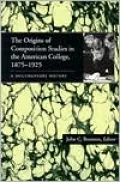 The Origins of Composition Studies in the American College, 1875-1925: A Documentary History (Pittsburgh Series in Composition, Literacy, and Culture)