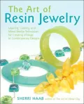Art of Resin Jewelry: Layering, Casting, and Mixed Media Techniques for Creating Vintage to Contemporary Designs
