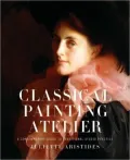 Classical Painting Atelier: A Contemporary Guide to Traditional Studio Practice
