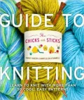Chicks with Sticks Guide to Knitting: Learn to Knit with More Than 30 Cool, Easy Patterns