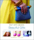 Knit with Beads : Beautiful Gifts: Easy Techniques * 18 Unique Designs