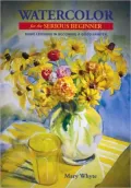 Watercolor for the Serious Beginner : Basic Lessons in Becoming a Good Painter