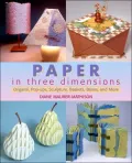 Paper in Three Dimensions: Origami, Pop-Ups, Sculpture, Baskets, Boxes and More