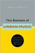 This Business of Urban Music: A Practical Guide to Achieving Success in the Industry, from Gospel to Funk to R&B to Hip-Hop