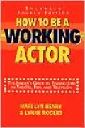 How to Be a Working Actor : The Insider's Guide to Finding Jobs in Theater, Film and Television
