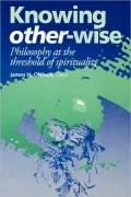 Knowing Other-Wise: Philosophy at the Threshold of Spirituality