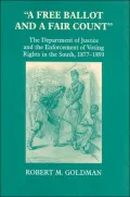 A Free Ballot and a Fair Count: The Department of Justice and the Enforcement of Voting Rights in the South , 1877-1893