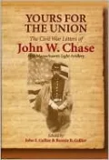 Yours for the Union: The Civil War Letters of John W. Chase, First Massachusetts Light Artillery