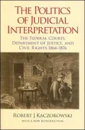 The Politics of Judicial Interpretation: The Federal Courts, Department of Justice, and Civil Rights, 1866-1876