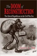 Doom of Reconstruction: The Liberal Republicans in the Civil War Era