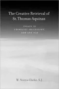 The Creative Retrieval of Saint Thomas Aquinas: Essays in Thomistic Philosophy, New and Old