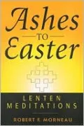 Ashes to Easter: Lenten Meditations