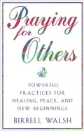 Praying for Others: Powerful Practices for Healing, Peace and New Beginnings